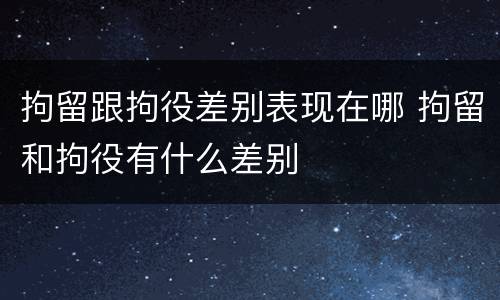 拘留跟拘役差别表现在哪 拘留和拘役有什么差别