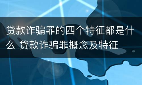 贷款诈骗罪的四个特征都是什么 贷款诈骗罪概念及特征