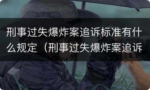 刑事过失爆炸案追诉标准有什么规定（刑事过失爆炸案追诉标准有什么规定吗）