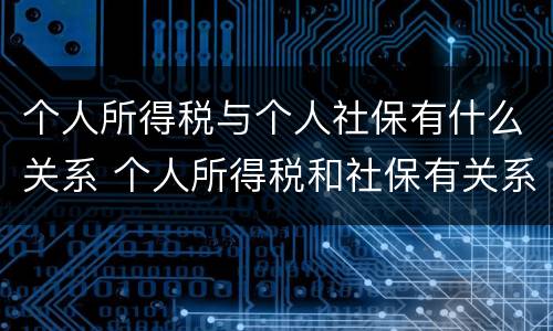 个人所得税与个人社保有什么关系 个人所得税和社保有关系吗