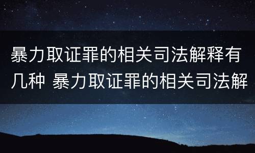 暴力取证罪的相关司法解释有几种 暴力取证罪的相关司法解释有几种类型