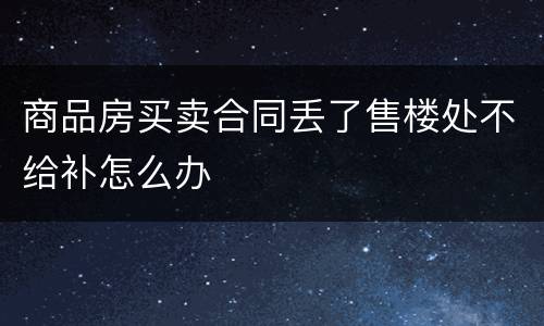 商品房买卖合同丢了售楼处不给补怎么办