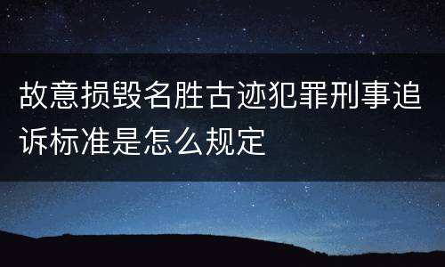 故意损毁名胜古迹犯罪刑事追诉标准是怎么规定