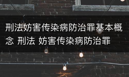 刑法妨害传染病防治罪基本概念 刑法 妨害传染病防治罪