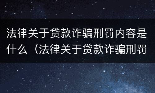 法律关于贷款诈骗刑罚内容是什么（法律关于贷款诈骗刑罚内容是什么呢）