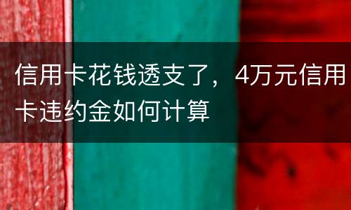 信用卡花钱透支了，4万元信用卡违约金如何计算