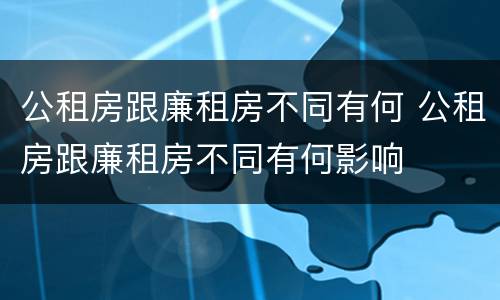 公租房跟廉租房不同有何 公租房跟廉租房不同有何影响