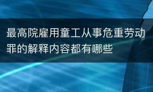 最高院雇用童工从事危重劳动罪的解释内容都有哪些