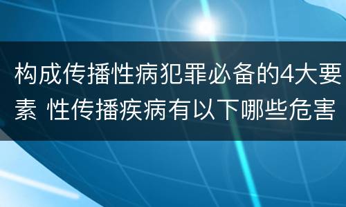 构成传播性病犯罪必备的4大要素 性传播疾病有以下哪些危害