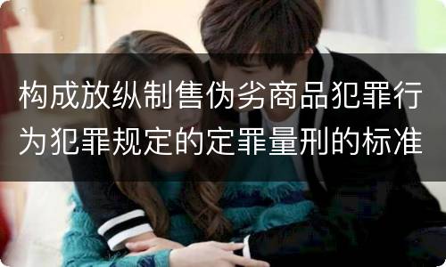 构成放纵制售伪劣商品犯罪行为犯罪规定的定罪量刑的标准是什么样的