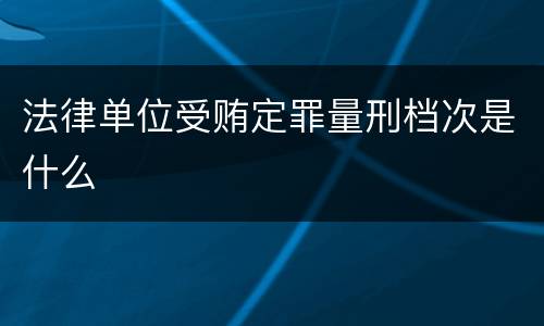 法律单位受贿定罪量刑档次是什么