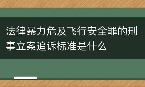 法律暴力危及飞行安全罪的刑事立案追诉标准是什么