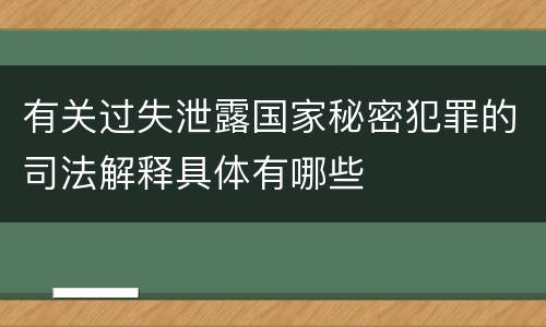 有关过失泄露国家秘密犯罪的司法解释具体有哪些