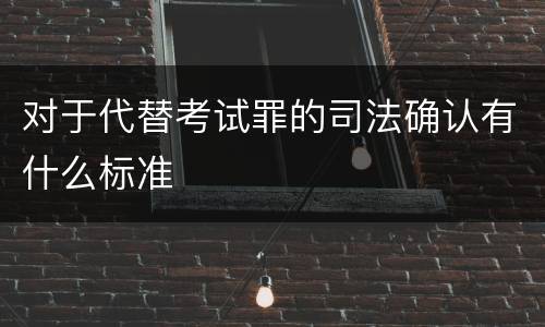 对于代替考试罪的司法确认有什么标准
