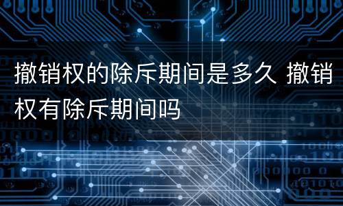 撤销权的除斥期间是多久 撤销权有除斥期间吗