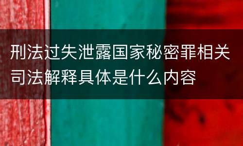 刑法过失泄露国家秘密罪相关司法解释具体是什么内容