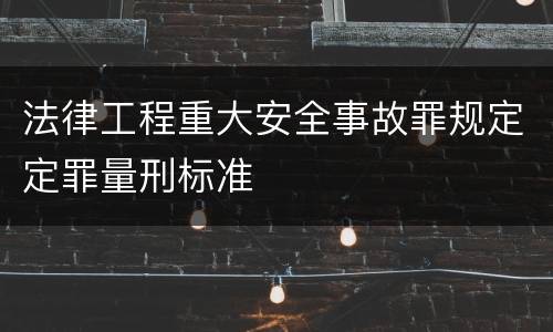法律工程重大安全事故罪规定定罪量刑标准