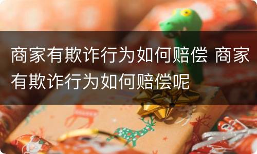 商家有欺诈行为如何赔偿 商家有欺诈行为如何赔偿呢