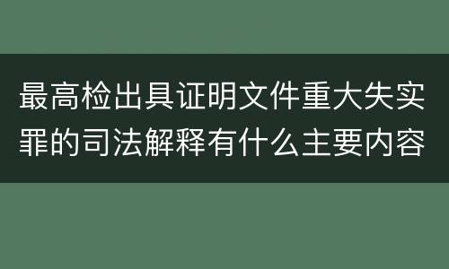 最高检出具证明文件重大失实罪的司法解释有什么主要内容