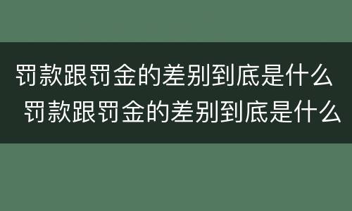 罚款跟罚金的差别到底是什么 罚款跟罚金的差别到底是什么意思