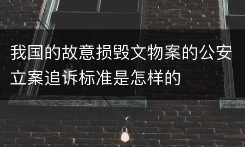 我国的故意损毁文物案的公安立案追诉标准是怎样的