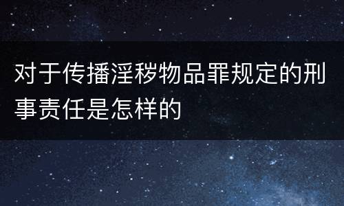 对于传播淫秽物品罪规定的刑事责任是怎样的