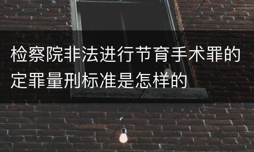 检察院非法进行节育手术罪的定罪量刑标准是怎样的