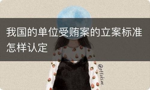 我国的单位受贿案的立案标准怎样认定