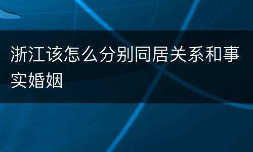 浙江该怎么分别同居关系和事实婚姻