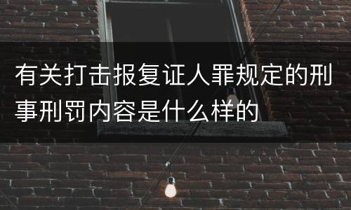 有关打击报复证人罪规定的刑事刑罚内容是什么样的