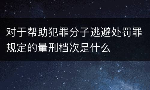 对于帮助犯罪分子逃避处罚罪规定的量刑档次是什么