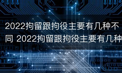 2022拘留跟拘役主要有几种不同 2022拘留跟拘役主要有几种不同的情况