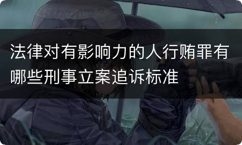 法律对有影响力的人行贿罪有哪些刑事立案追诉标准