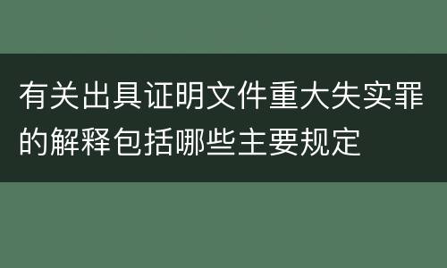 有关出具证明文件重大失实罪的解释包括哪些主要规定