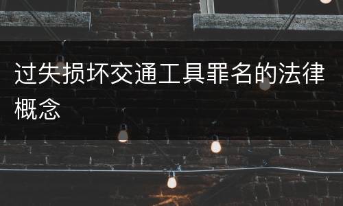 过失损坏交通工具罪名的法律概念