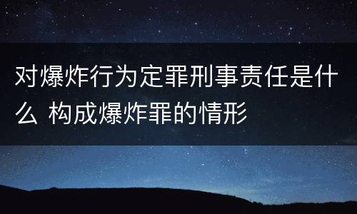 对爆炸行为定罪刑事责任是什么 构成爆炸罪的情形