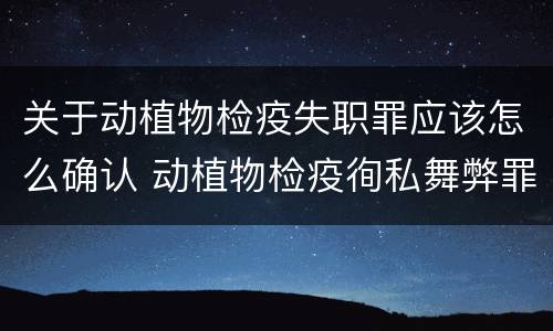 关于动植物检疫失职罪应该怎么确认 动植物检疫徇私舞弊罪与动植物检疫失职罪的区别在于