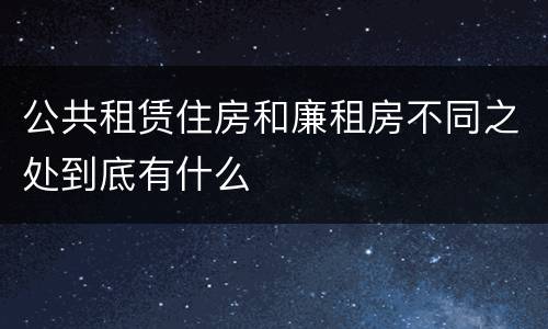 公共租赁住房和廉租房不同之处到底有什么