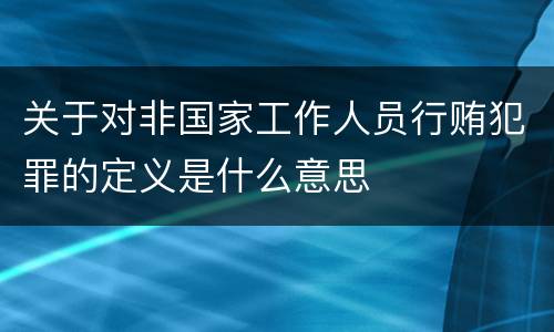 关于对非国家工作人员行贿犯罪的定义是什么意思