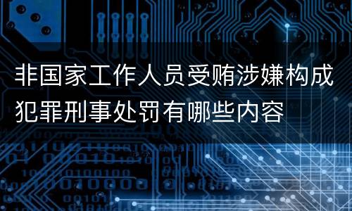 非国家工作人员受贿涉嫌构成犯罪刑事处罚有哪些内容