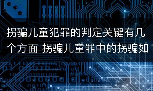 拐骗儿童犯罪的判定关键有几个方面 拐骗儿童罪中的拐骗如何认定