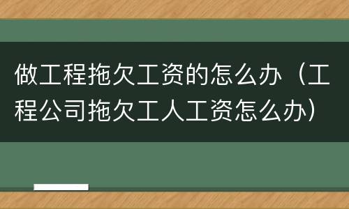 做工程拖欠工资的怎么办（工程公司拖欠工人工资怎么办）