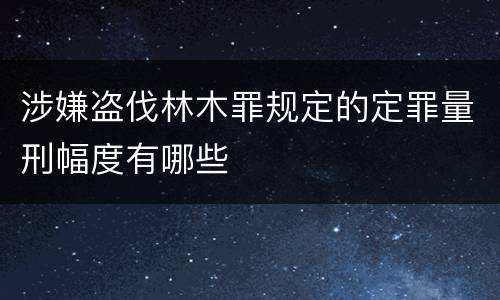 涉嫌盗伐林木罪规定的定罪量刑幅度有哪些