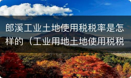 郎溪工业土地使用税税率是怎样的（工业用地土地使用税税率）