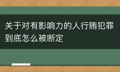 关于对有影响力的人行贿犯罪到底怎么被断定
