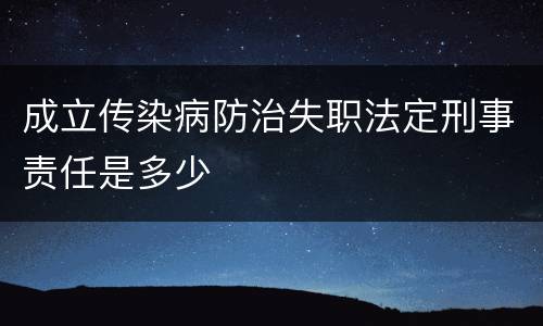 成立传染病防治失职法定刑事责任是多少
