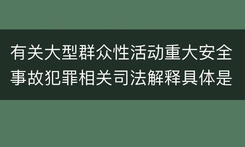 有关大型群众性活动重大安全事故犯罪相关司法解释具体是什么内容