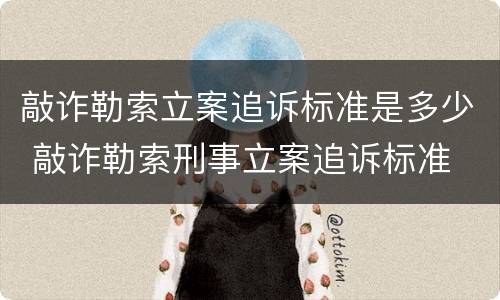 敲诈勒索立案追诉标准是多少 敲诈勒索刑事立案追诉标准