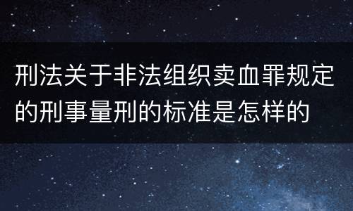 刑法关于非法组织卖血罪规定的刑事量刑的标准是怎样的