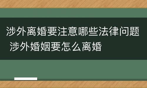 涉外离婚要注意哪些法律问题 涉外婚姻要怎么离婚